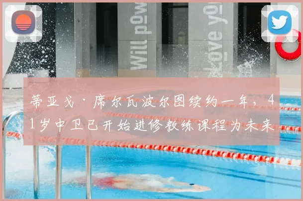 蒂亚戈·席尔瓦波尔图续约一年，41岁中卫已开始进修教练课程为未来铺路