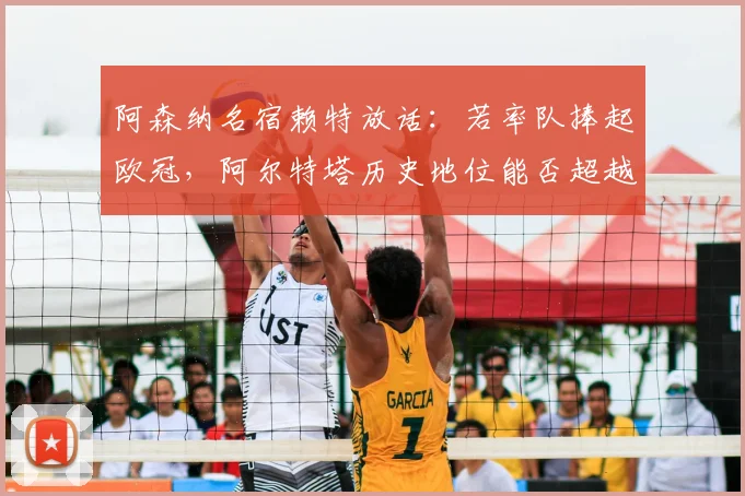 阿森纳名宿赖特放话:若率队捧起欧冠,阿尔特塔历史地位能否超越传奇温格?