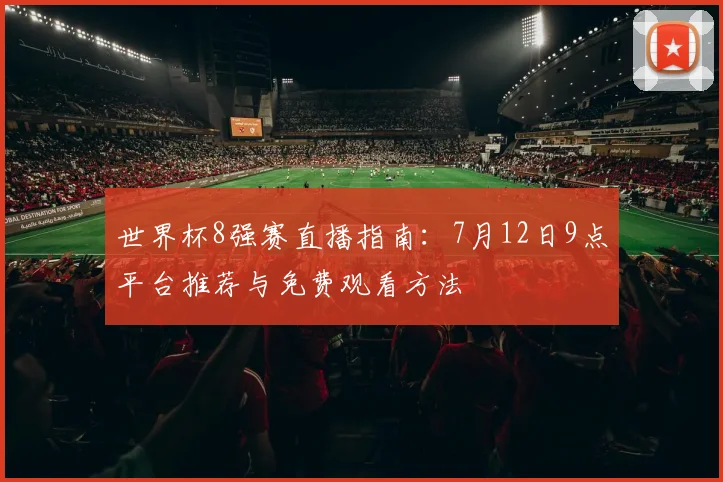 世界杯8强赛直播指南：7月12日9点平台推荐与免费观看方法