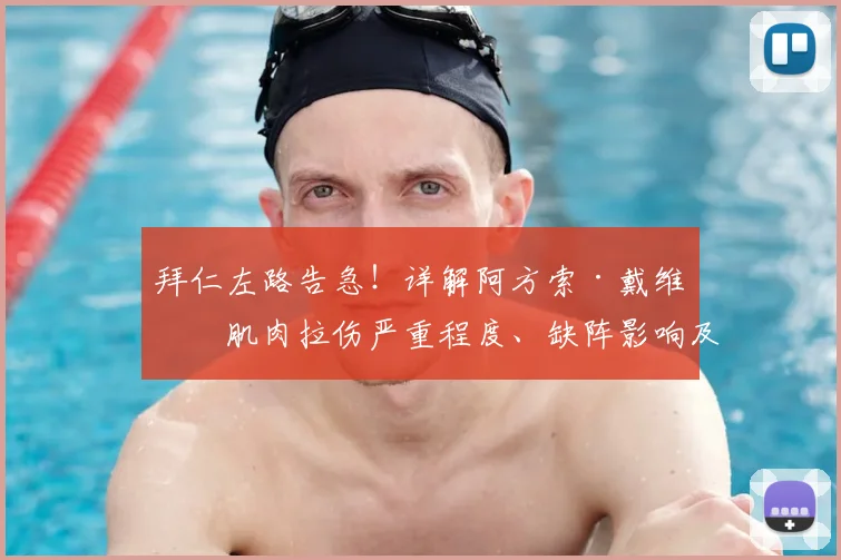 拜仁左路告急!详解阿方索·戴维斯肌肉拉伤严重程度、缺阵影响及替代方案