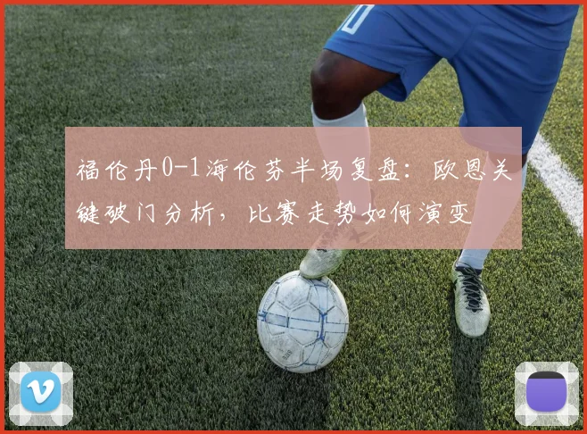 福伦丹0-1海伦芬半场复盘:欧恩关键破门分析,比赛走势如何演变